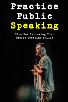 Paperback Practice Public Speaking: Tips For Improving Your Public Speaking Skills: Tips On How To Practice Public Speaking Book