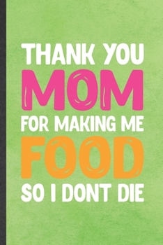 Paperback Thank You Mom for Making Me Food So I Don't Die: Blank Funny Father Mother Lined Notebook/ Journal For Husband Wife Grandparent, Inspirational Saying Book