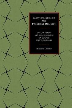 Hardcover Mystical Science and Practical Religion: Muslim, Hindu, and Sikh Discourse on Science and Technology Book