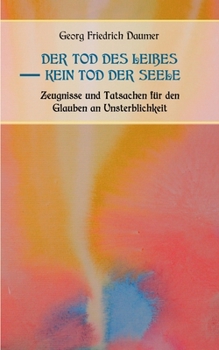 Der Tod des Leibes - Kein Tod der Seele. Zeugnisse und Tatsachen der Jahrhunderte vor und nach Christus für den Glauben an Unsterblichkeit. Zur Belehrung und zum Trost für Zweifelnde zusammengestellt.