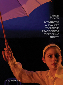 Paperback Integrative Alexander Technique Practice for Performing Artists: Onstage Synergy Book