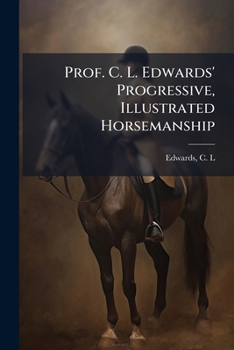 Prof. C. L. Edwards' Progressive, Illustrated Horsemanship