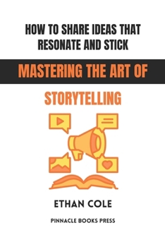 How to Share Ideas That Resonate and Stick: Mastering the Art of Storytelling