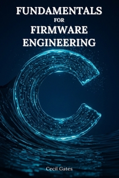 Paperback C Fundamentals for Firmware Engineering: Mastering Embedded C Language Techniques for High-Performance, Low-Power Microcontroller Firmware Book