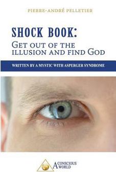 Shock Book: Get Out of the Illusion and Find God: Written by a Mystic with Asperger Syndrome