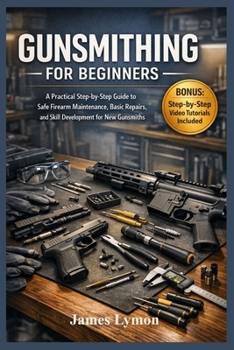 Paperback Gunsmithing for Beginners: A Practical Step by Step Guide to Safe Firearm Maintenance, Basic Repairs, and Skill Development for New Gunsmiths Book