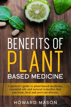 Paperback Benefits of Plant Based Medicine: A Patient's Guide to Plant-Based Medicine, Essential Oils and Natural Remedies that can Treat, Heal and Prevent Dise Book