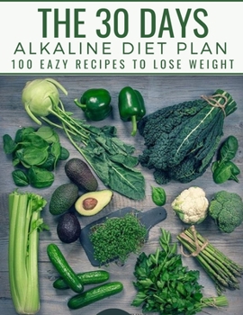 The 30 Days Alkaline Diet Plan: 100 Easy Recipes To Lose Weight