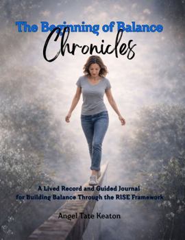 The Beginning of Balance Chronicles: A Lived Record and Guided Journal for Building Balance Through the RISE Framework
