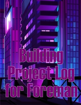 Paperback Building Project Log for Foreman: Foremen Gift Tracker Construction Site Daily Book to Record Workforce, Tasks, Schedules, Construction Daily Report Book