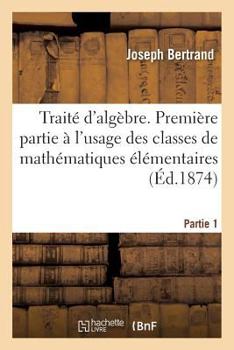 Paperback Traité d'Algèbre, À l'Usage Des Classes de Mathématiques Élémentaires Partie 1 [French] Book