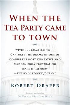 Paperback When the Tea Party Came to Town: Inside the U.S. House of Representatives' Most Combative, Dysfunctional, and Infuriating Term in Modern History Book