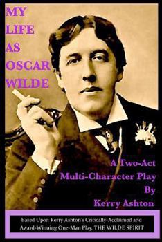 My Life as Oscar Wilde: A Full-Character Play Based Upon the One-Man Play, "The Wilde Spirit"
