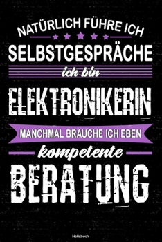 Natürlich führe ich Selbstgespräche ich bin Elektronikerin manchmal brauche ich eben kompetente Beratung Notizbuch: Elektronikerin Journal DIN A5 liniert 120 Seiten Geschenk (German Edition)