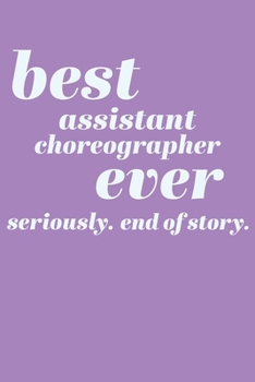 Best Assistant Choreographer Ever. Seriously. End of Story.: Blank Writing Journal and Lined Notebook with Modern Cover Design in Purple