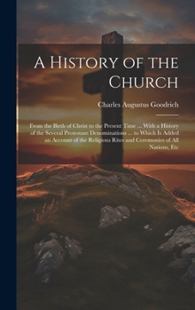 Hardcover A History of the Church: From the Birth of Christ to the Present Time ... With a History of the Several Protestant Denominations ... to Which I Book