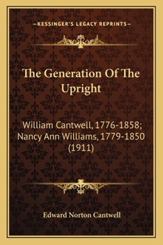 Paperback The Generation Of The Upright: William Cantwell, 1776-1858; Nancy Ann Williams, 1779-1850 (1911) Book