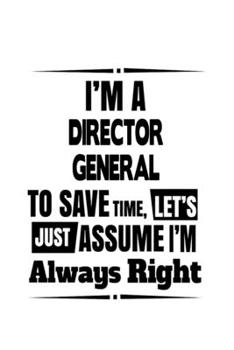 I'm A Director General To Save Time, Let's Assume That I'm Always Right: Original Director General Notebook, Chief/President General Journal Gift, ... | 6 x 9 Compact Size, 109 Blank Lined Pages