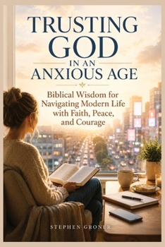 Paperback Trusting God in an Anxious Age: Biblical Wisdom for Navigating Modern Life with Faith, Peace, and Courage Book