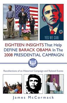Paperback Eighteen Insights That Help Define Barack Obama in the 2008 Presidential Campaign: Recollections of an Historical Campaign and Related Events Book
