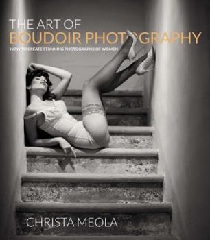 Paperback The Art of Boudoir Photography: How to Create Stunning Photographs of Women Book