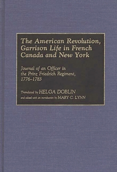 Hardcover The American Revolution, Garrison Life in French Canada and New York: Journal of an Officer in the Prinz Friedrich Regiment, 1776-1783 Book