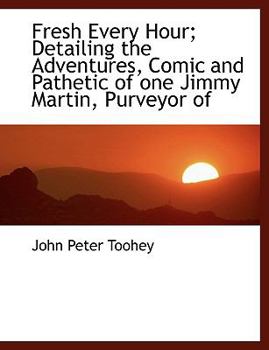 Paperback Fresh Every Hour; Detailing the Adventures, Comic and Pathetic of One Jimmy Martin, Purveyor of Book