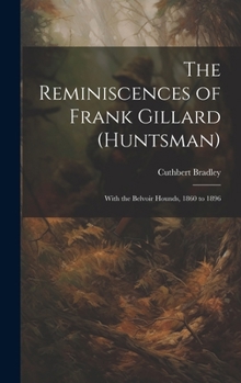 Hardcover The Reminiscences of Frank Gillard (Huntsman): With the Belvoir Hounds, 1860 to 1896 Book