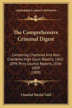 Paperback The Comprehensive Criminal Digest: Containing Chartered And Non-Chartered High Court Reports, 1862-1899, Privy Council Reports, 1836-1899 (1900) Book