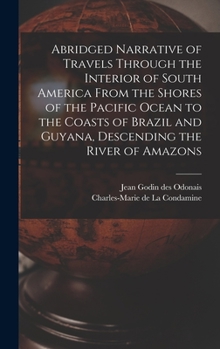 Hardcover Abridged Narrative of Travels Through the Interior of South America From the Shores of the Pacific Ocean to the Coasts of Brazil and Guyana, Descendin Book