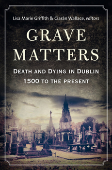 Paperback Grave Matters: Death and Dying in Dublin, 1500 to the Present Book