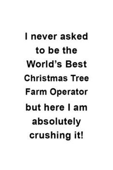 Paperback I Never Asked To Be The World's Best Christmas Tree Farm Operator But Here I Am Absolutely Crushing It: Cool Christmas Tree Farm Operator Notebook, Jo Book