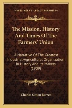 The Mission, History and Times of the Farmers Union: A Narrative of the Greatest Industrial-Agricultural Organization in History and Its Makers (Classic Reprint)