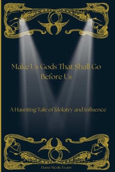 Make Us Gods That Shall Go Before Us: A Haunting Tale of Idolatry and Influence