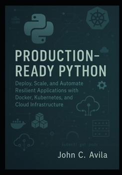 Paperback Production-Ready Python: Deploy, Scale, and Automate Resilient Applications with Docker, Kubernetes, and Cloud Infrastructure Book