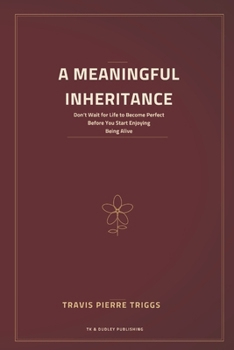 A Meaningful Inheritance: Don't Wait for Life to Become Perfect Before You Start Enjoying Being Alive
