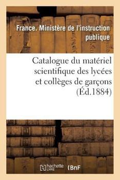 Paperback Catalogue Du Matériel Scientifique Des Lycées Et Collèges de Garçons 1884 [French] Book