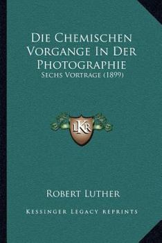 Paperback Die Chemischen Vorgange In Der Photographie: Sechs Vortrage (1899) [German] Book