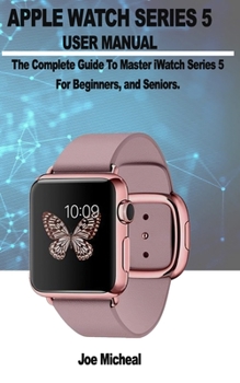Paperback Apple Watch Series 5 User Manual: A COMPLETE GUIDE TO MASTER iWATCH SERIES 5 FOR BEGINNERS, AND SENIORS. Book