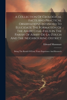 Paperback A Collection Of Geological Facts And Practical Observations Intended To Elucidate The Formation Of The Ashby Coal-field In The Parish Of Ashby-de-la-z Book