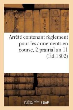 Paperback Arrêté Contenant Règlement Pour Les Armements En Course, Du 2 Prairial an 11 [French] Book