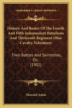 Paperback History And Roster Of The Fourth And Fifth Independent Battalions And Thirteenth Regiment Ohio Cavalry Volunteers: Their Battles And Skirmishes, Etc. Book