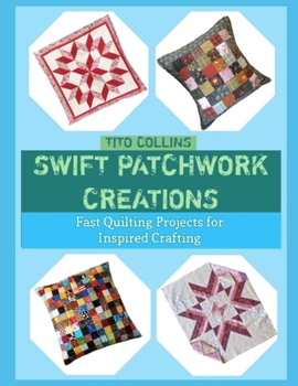 Paperback Swift Patchwork Creations: Fast Quilting Projects for Inspired Crafting Book