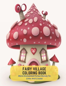 Fairy Village Coloring Book: More Enchanted Forest Homes To Color And Create