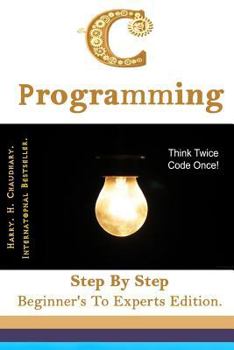 C Programming: : Step By Step Beginner's To Experts Edition.