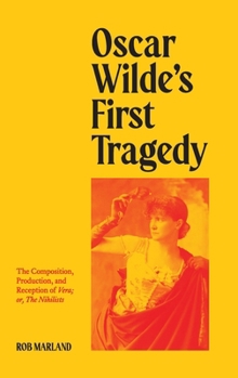 Oscar Wilde's First Tragedy: The Composition, Production, and Reception of Vera; or, The Nihilists