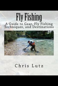 Paperback Fly Fishing: A Guide to Gear, Fly Fishing Techniques, and Destinations Book