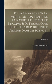 Hardcover De La Recherche De La Verité, Où L'on Traite De La Nature De L'esprit De L'homme, & De L'usage Qu'il En Doit Faire Pour Eviter L'erreur Dans Les Scien [French] Book