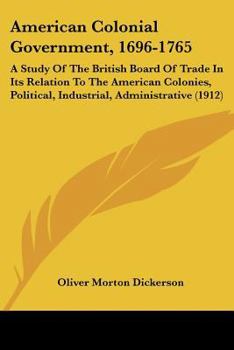 Paperback American Colonial Government, 1696-1765: A Study Of The British Board Of Trade In Its Relation To The American Colonies, Political, Industrial, Admini Book