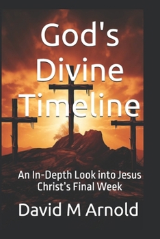 God's Divine Timeline: An In-Depth Look into Jesus Christ’s Final Week